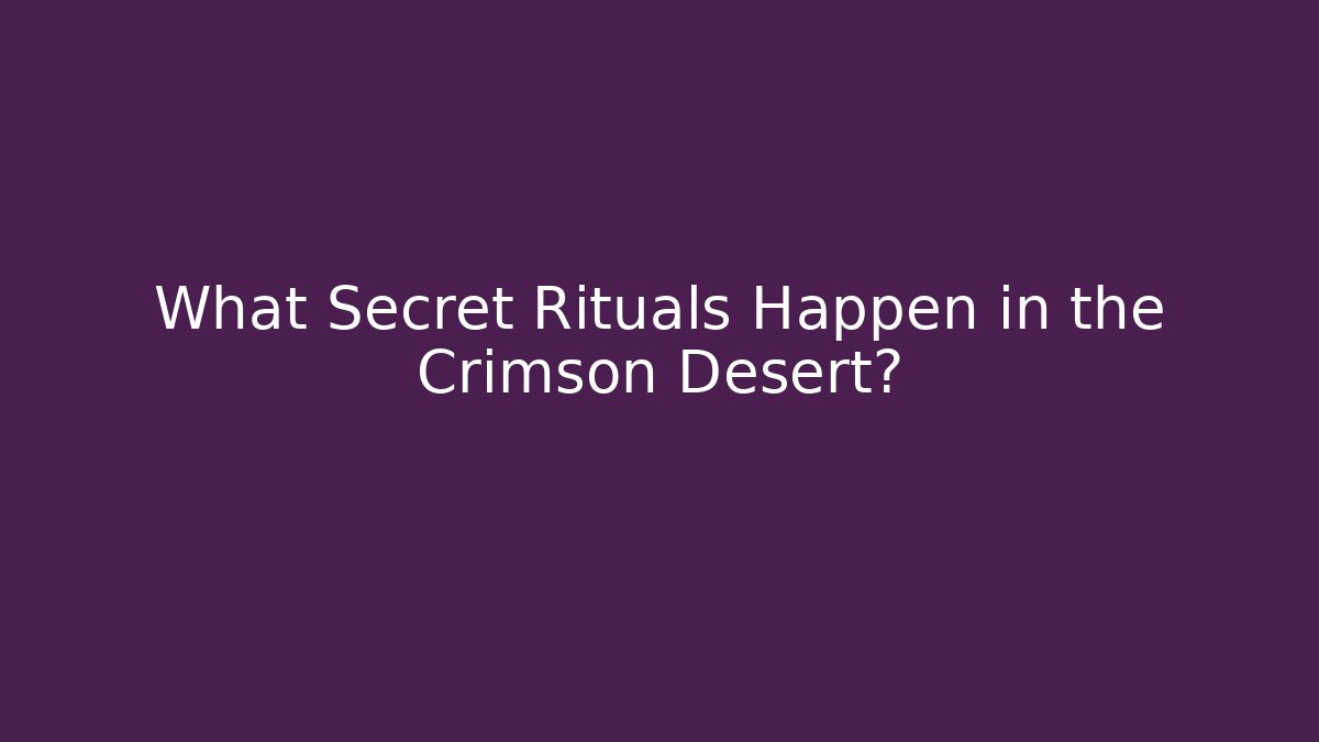 What Secret Rituals Happen in the Crimson Desert?