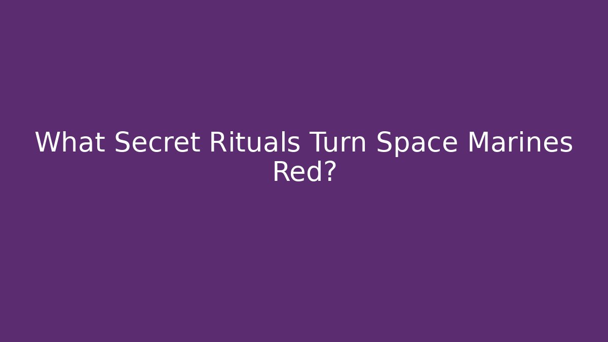 What Secret Rituals Turn Space Marines Red? - Critter Realm