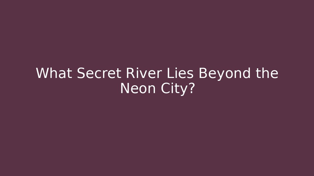 What Secret River Lies Beyond the Neon City?