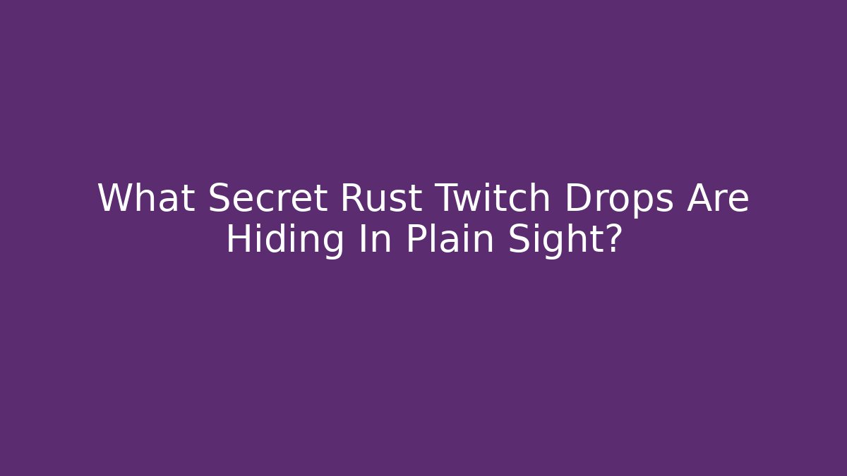 What Secret Rust Twitch Drops Are Hiding In Plain Sight?
