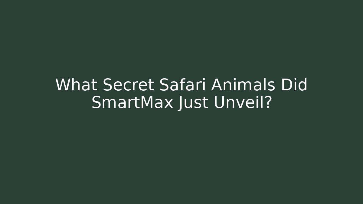 What Secret Safari Animals Did SmartMax Just Unveil?