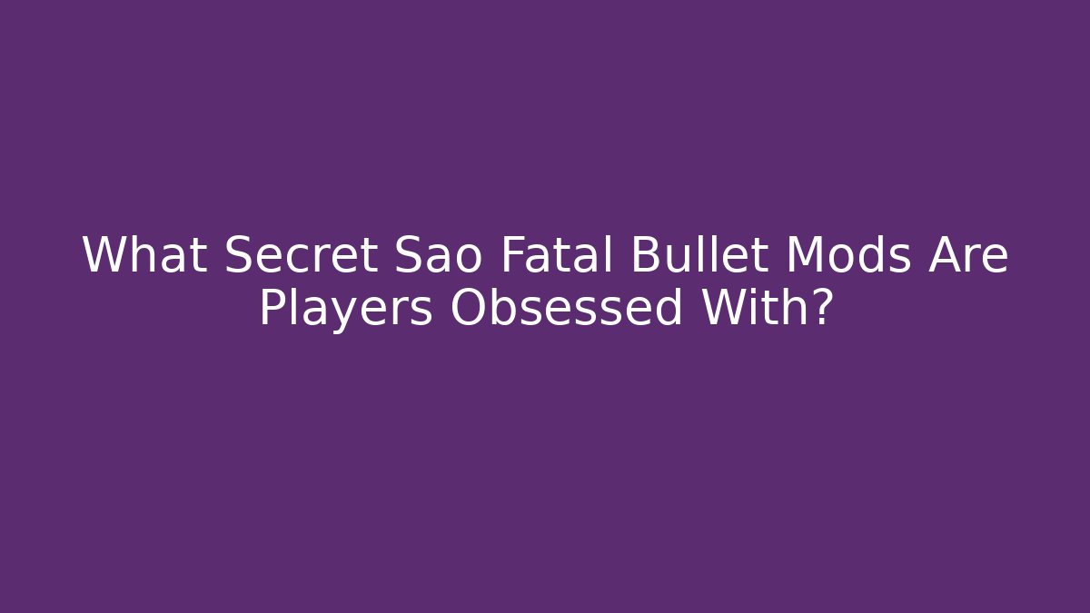 What Secret Sao Fatal Bullet Mods Are Players Obsessed With?