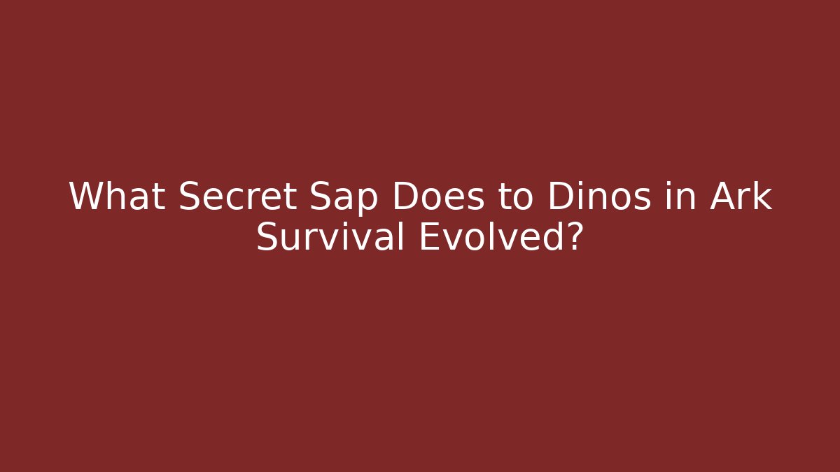 What Secret Sap Does to Dinos in Ark Survival Evolved?