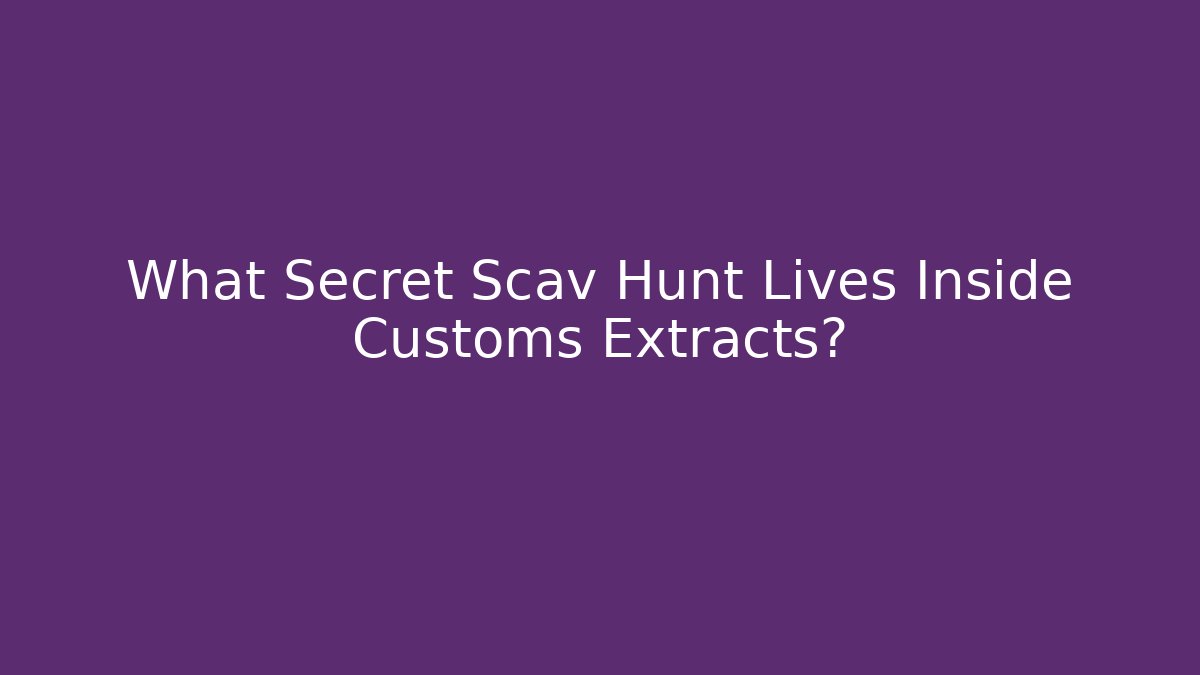 What Secret Scav Hunt Lives Inside Customs Extracts? - Critter Realm