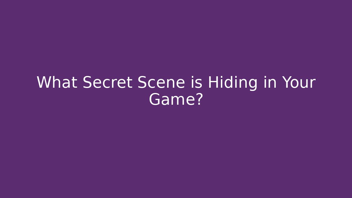What Secret Scene is Hiding in Your Game?