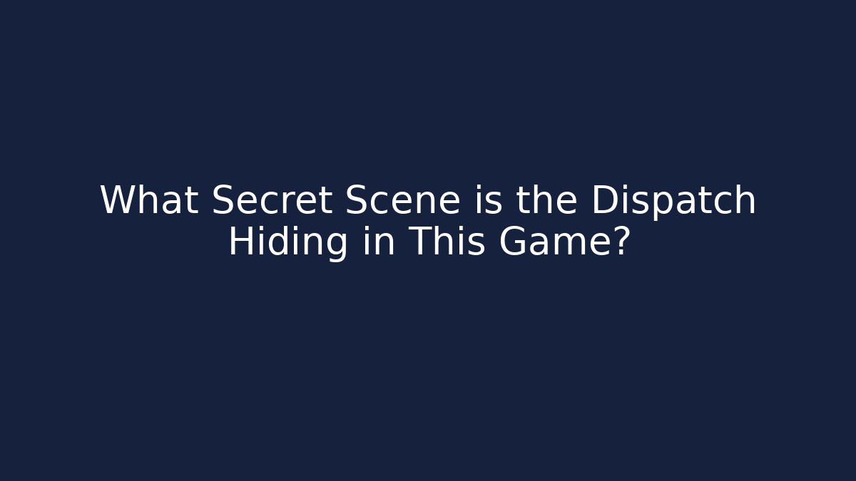 What Secret Scene is the Dispatch Hiding in This Game?