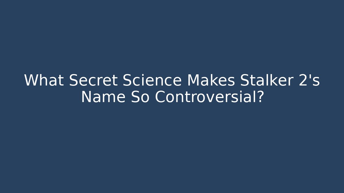 What Secret Science Makes Stalker 2's Name So Controversial?