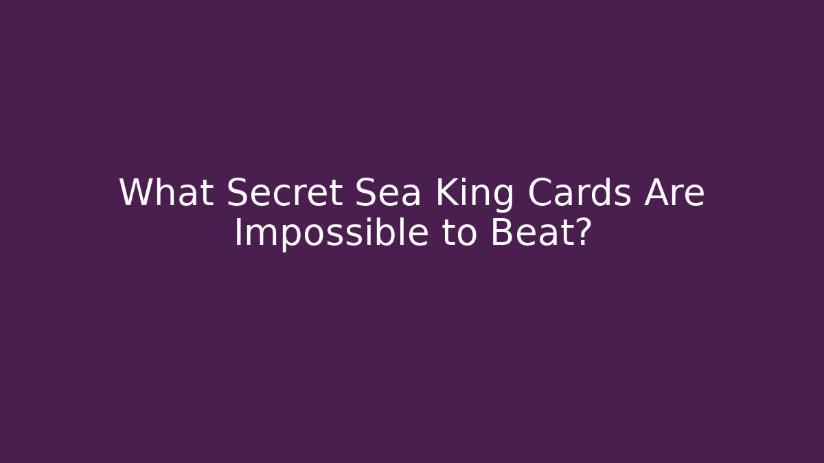 What Secret Sea King Cards Are Impossible to Beat?