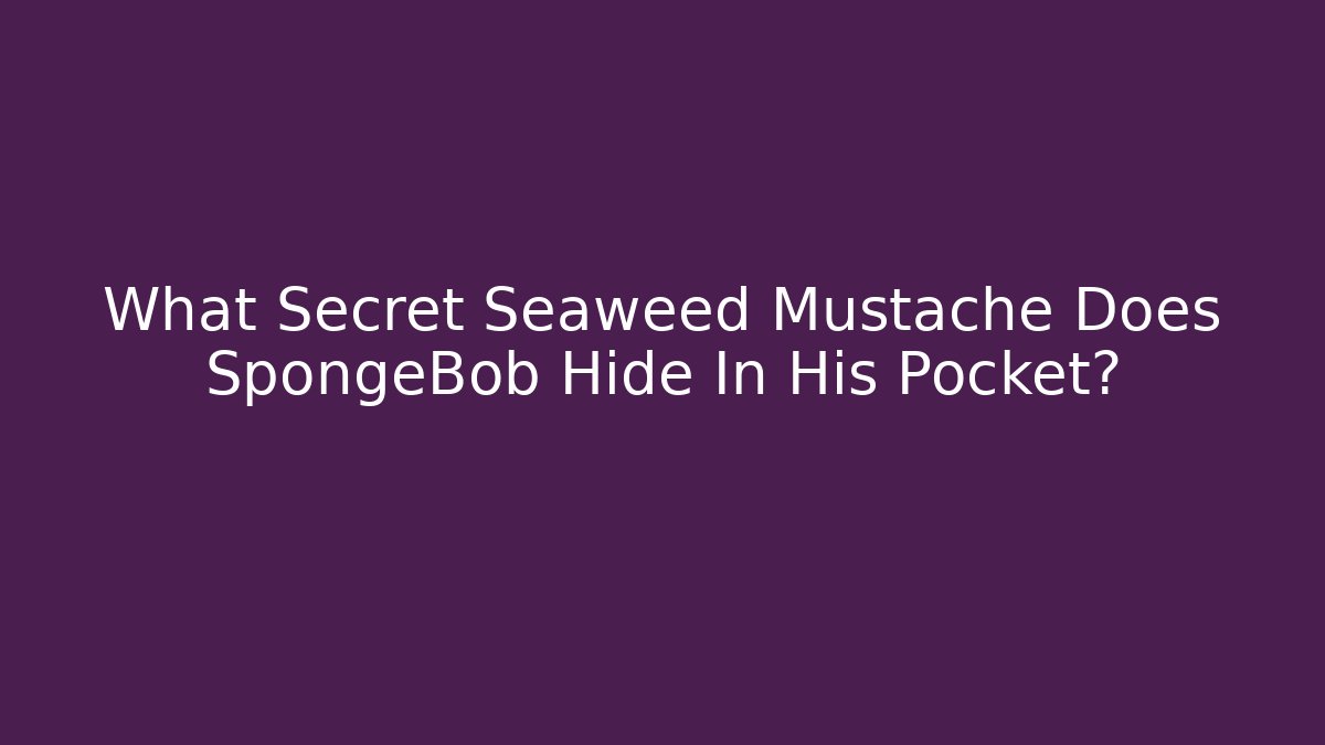 What Secret Seaweed Mustache Does SpongeBob Hide In His Pocket?