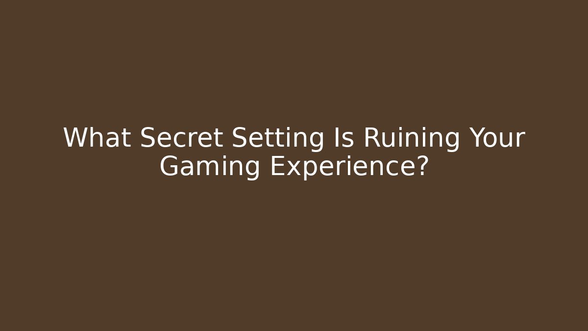What Secret Setting Is Ruining Your Gaming Experience?