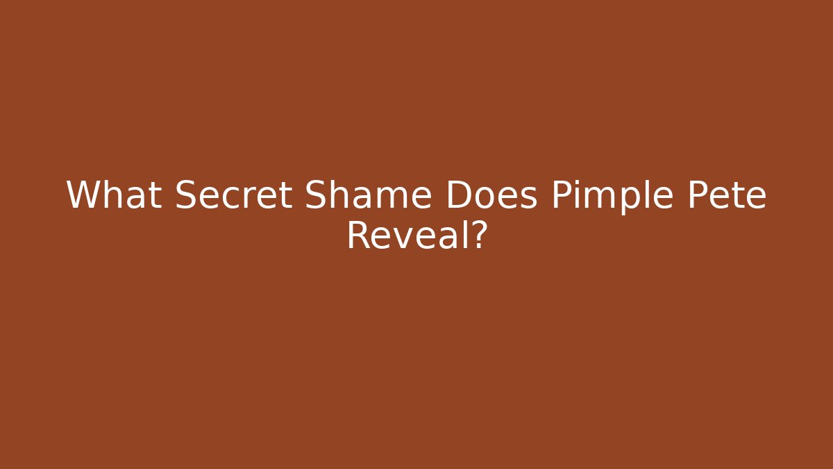 What Secret Shame Does Pimple Pete Reveal?