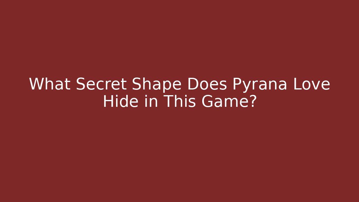 What Secret Shape Does Pyrana Love Hide in This Game?