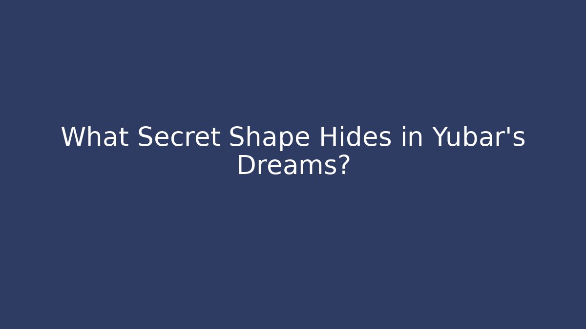 What Secret Shape Hides in Yubar’s Dreams?