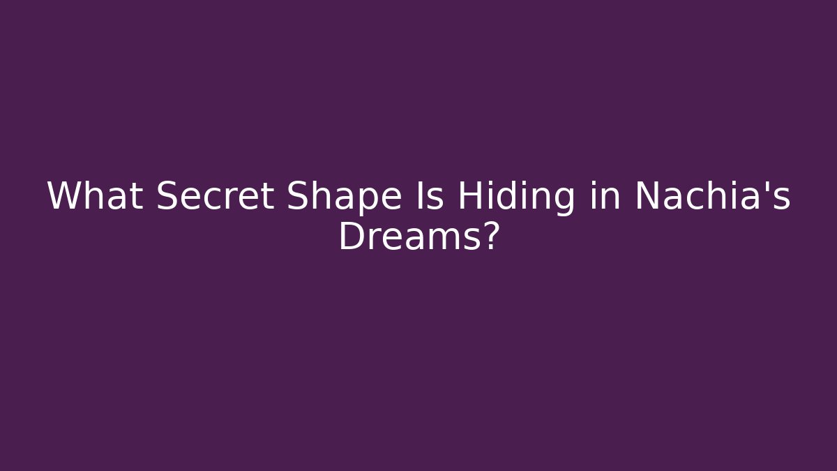 What Secret Shape Is Hiding in Nachia's Dreams?