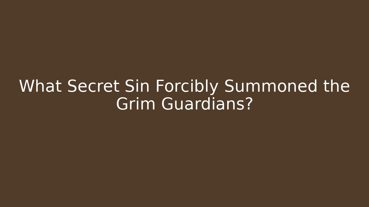 What Secret Sin Forcibly Summoned the Grim Guardians?