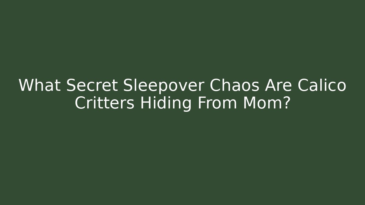 What Secret Sleepover Chaos Are Calico Critters Hiding From Mom?