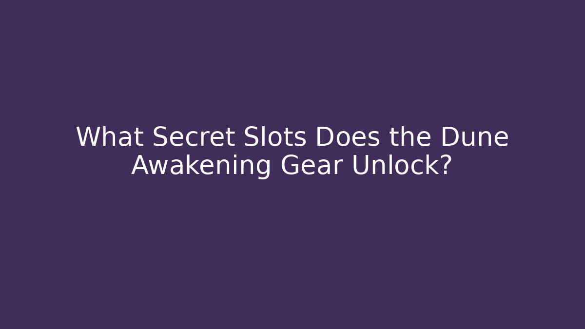 What Secret Slots Does the Dune Awakening Gear Unlock?