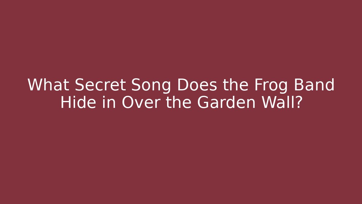 What Secret Song Does the Frog Band Hide in Over the Garden Wall?