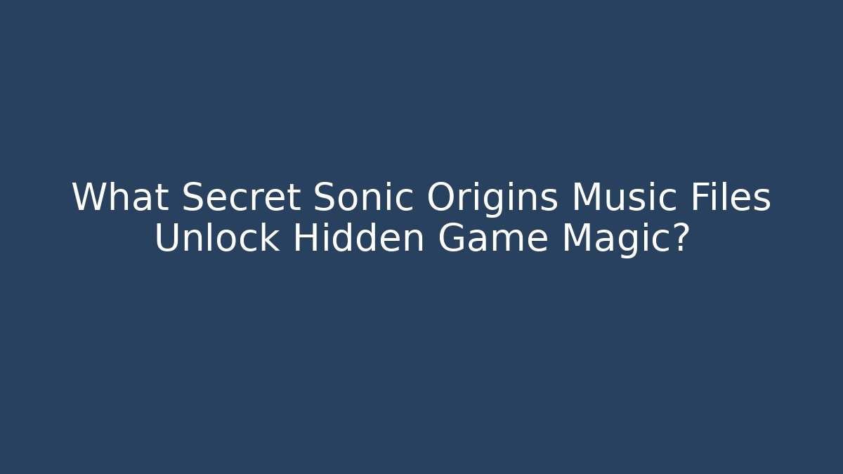 What Secret Sonic Origins Music Files Unlock Hidden Game Magic?