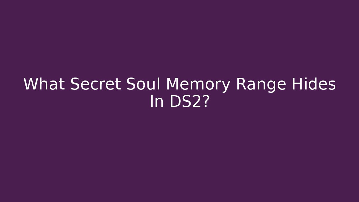 What Secret Soul Memory Range Hides In DS2?