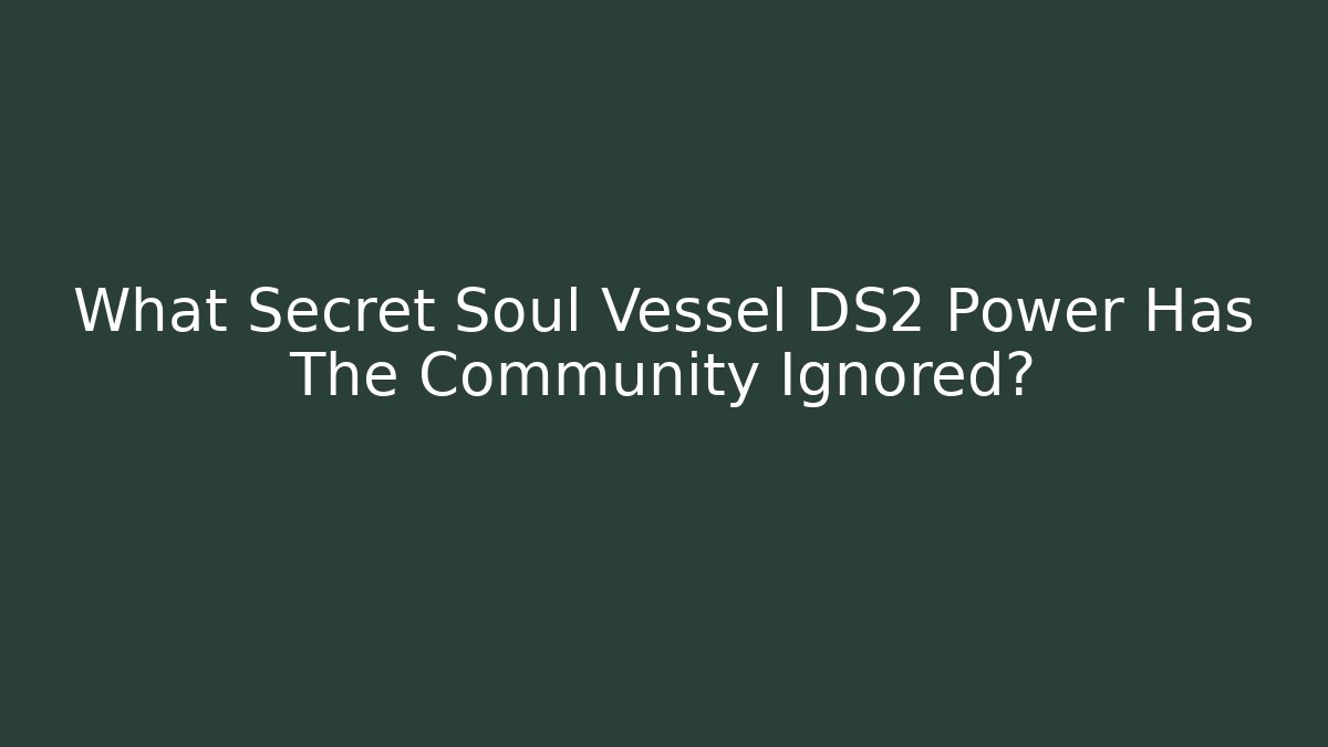 What Secret Soul Vessel DS2 Power Has The Community Ignored?