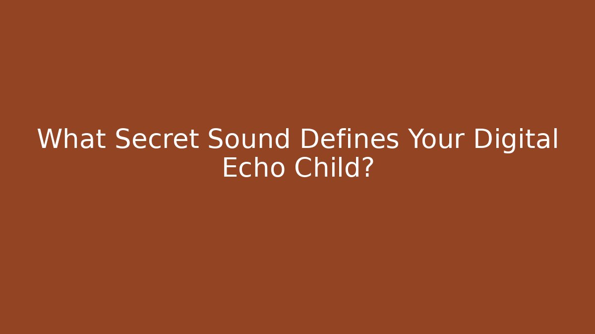 What Secret Sound Defines Your Digital Echo Child?