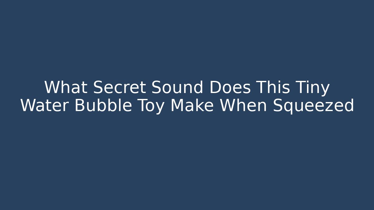 What Secret Sound Does This Tiny Water Bubble Toy Make When Squeezed - Critter Realm