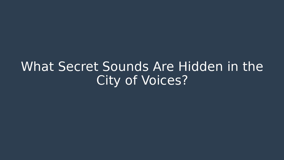 What Secret Sounds Are Hidden in the City of Voices?