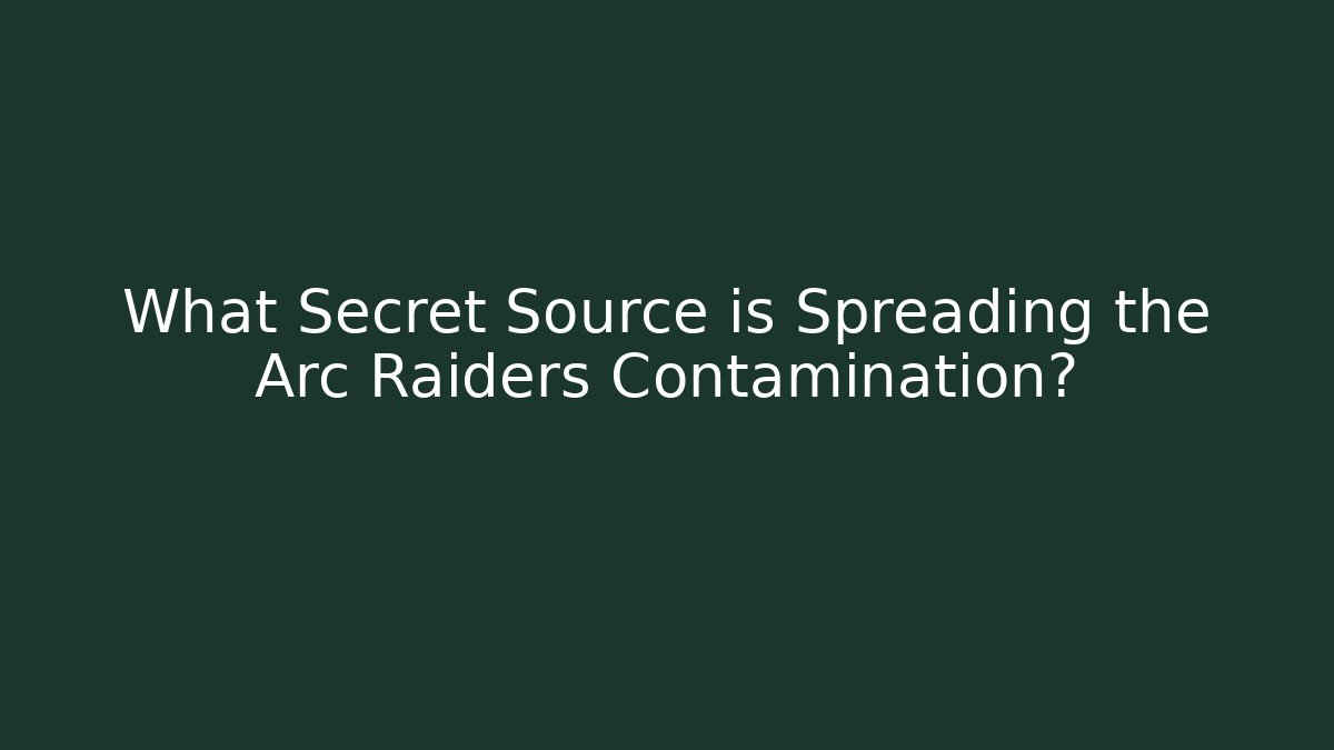What Secret Source is Spreading the Arc Raiders Contamination?