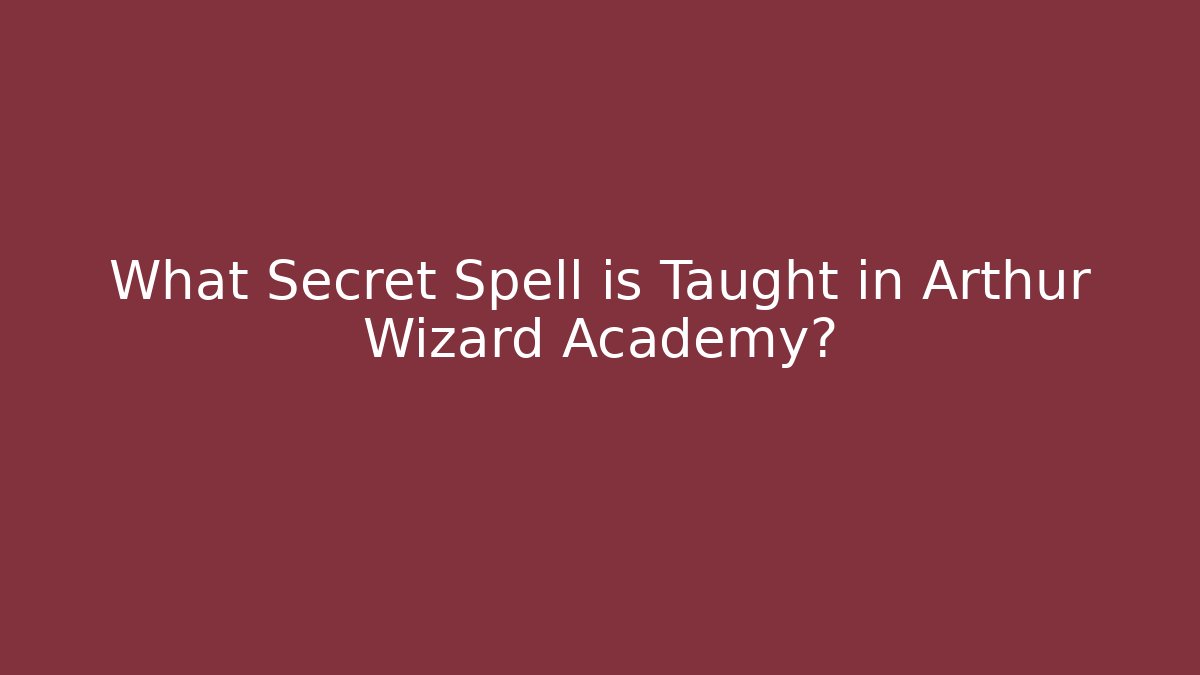 What Secret Spell is Taught in Arthur Wizard Academy?