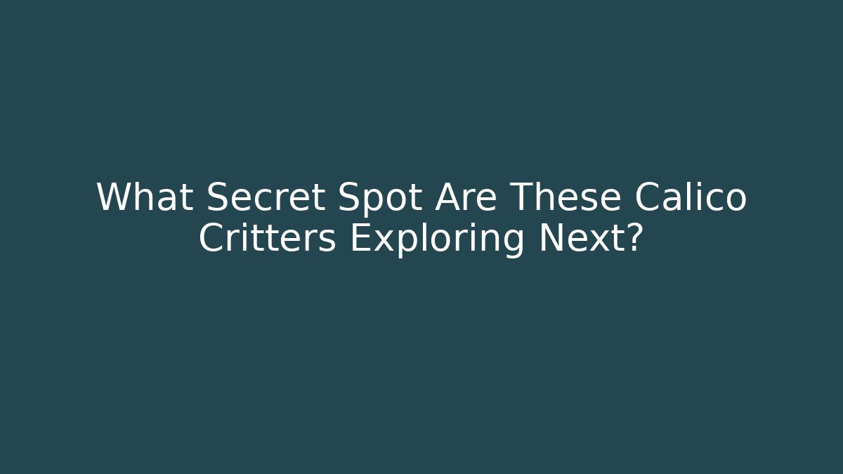 What Secret Spot Are These Calico Critters Exploring Next?