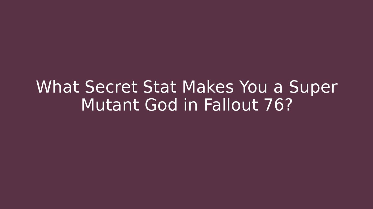 What Secret Stat Makes You a Super Mutant God in Fallout 76?