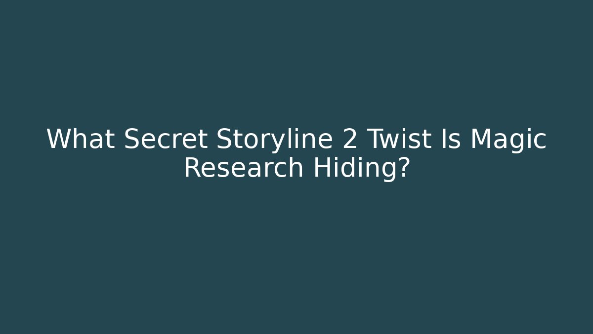 What Secret Storyline 2 Twist Is Magic Research Hiding?