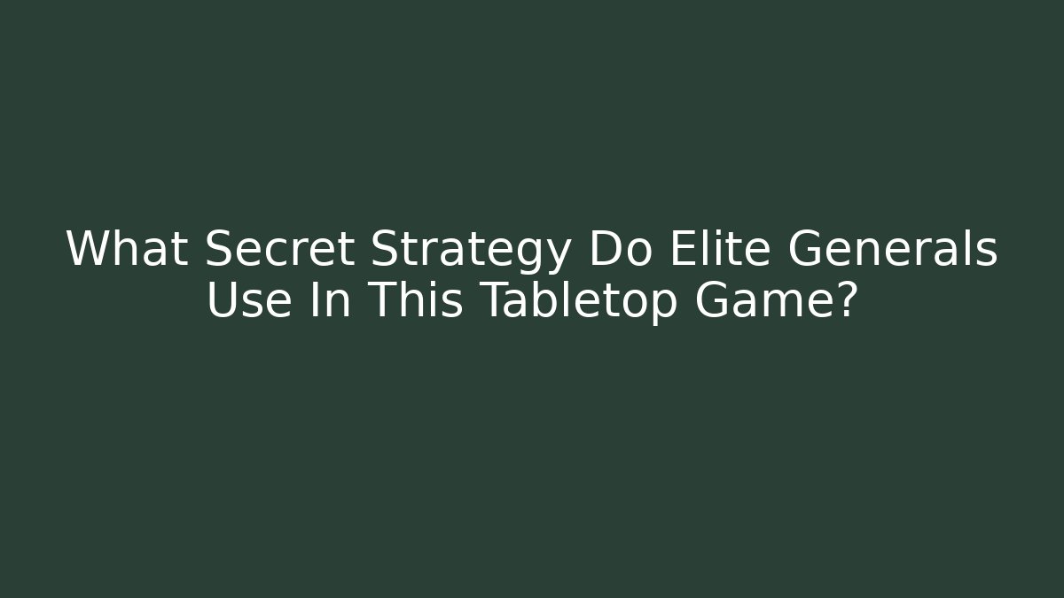 What Secret Strategy Do Elite Generals Use In This Tabletop Game?