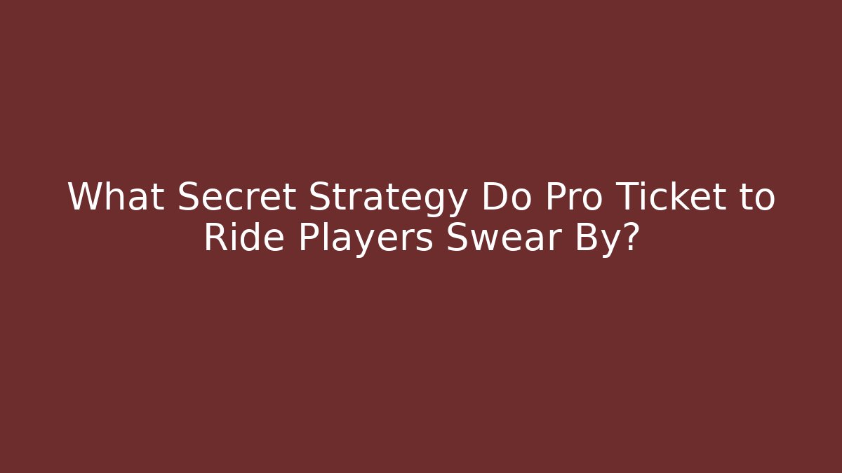 What Secret Strategy Do Pro Ticket to Ride Players Swear By?