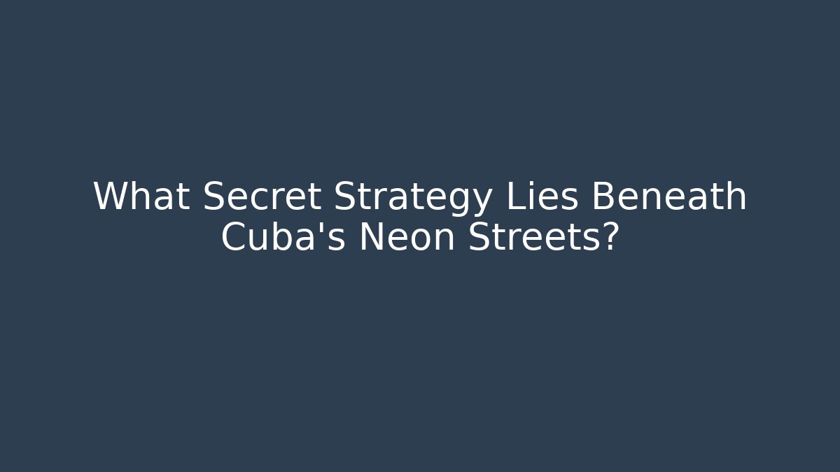 What Secret Strategy Lies Beneath Cuba's Neon Streets?