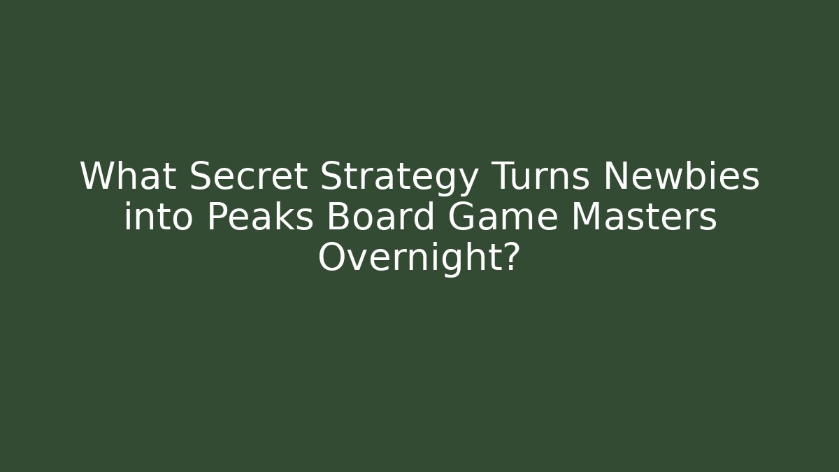 What Secret Strategy Turns Newbies into Peaks Board Game Masters Overnight?