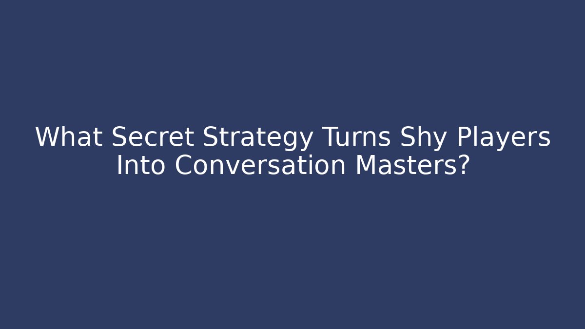 What Secret Strategy Turns Shy Players Into Conversation Masters?