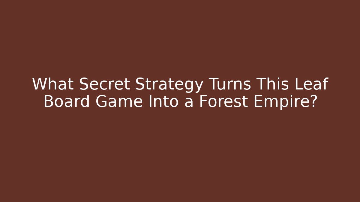 What Secret Strategy Turns This Leaf Board Game Into a Forest Empire?