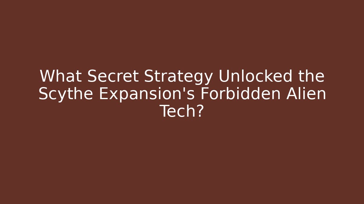What Secret Strategy Unlocked the Scythe Expansion's Forbidden Alien Tech?