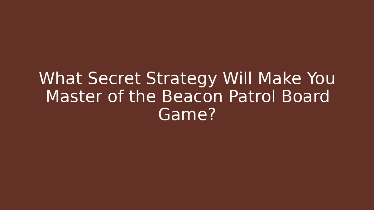 What Secret Strategy Will Make You Master of the Beacon Patrol Board Game?