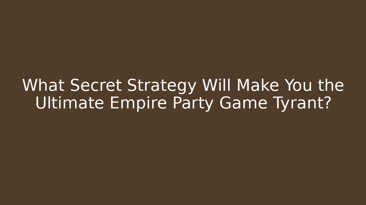 What Secret Strategy Will Make You the Ultimate Empire Party Game Tyrant?
