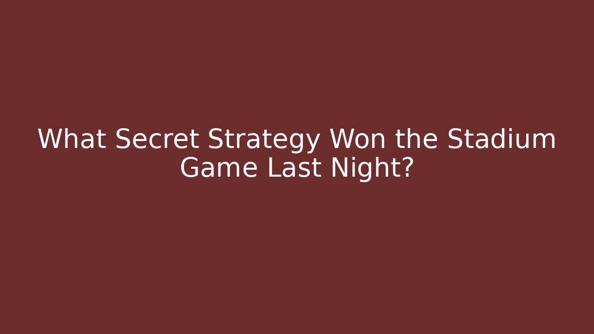 What Secret Strategy Won the Stadium Game Last Night?