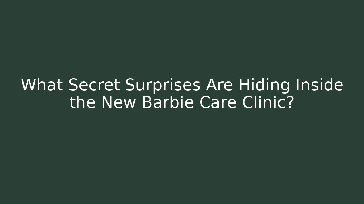 What Secret Surprises Are Hiding Inside the New Barbie Care Clinic?