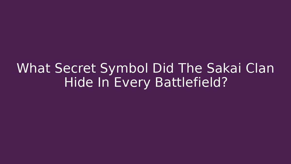 What Secret Symbol Did The Sakai Clan Hide In Every Battlefield?