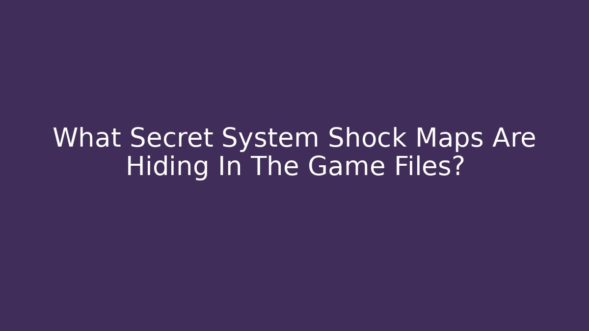 What Secret System Shock Maps Are Hiding In The Game Files?