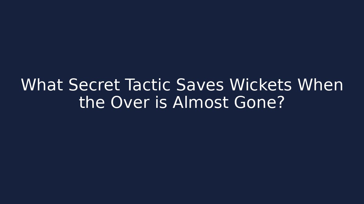 What Secret Tactic Saves Wickets When the Over is Almost Gone?