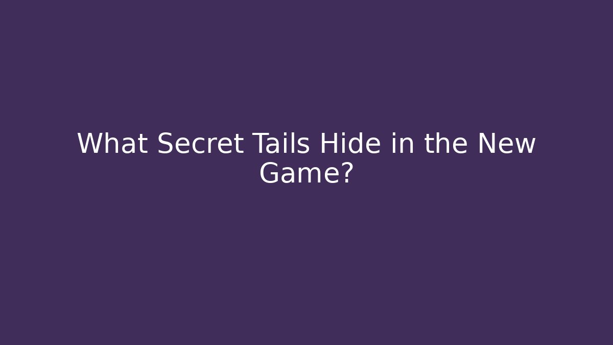 What Secret Tails Hide in the New Game?