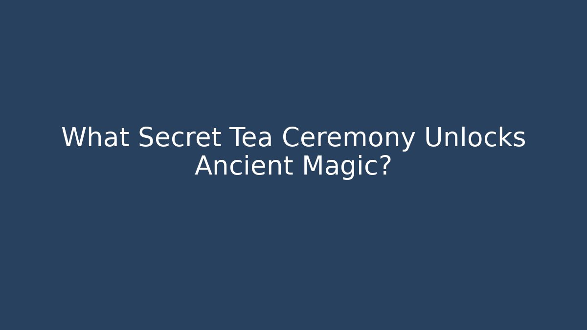 What Secret Tea Ceremony Unlocks Ancient Magic?