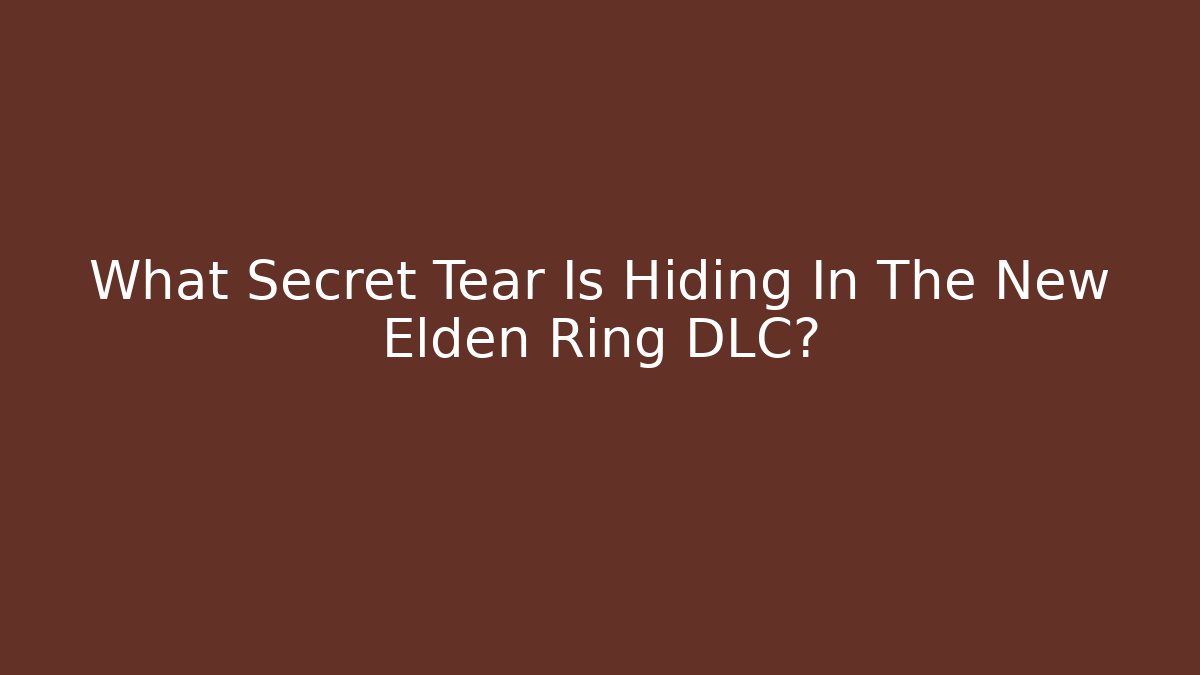 What Secret Tear Is Hiding In The New Elden Ring DLC?